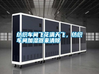 常见问题纺织车间飞花满天飞，纺织车间加湿器来清除