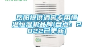岳阳提供酒窖专用恒温恒湿机品牌(盘点：2022已更新)