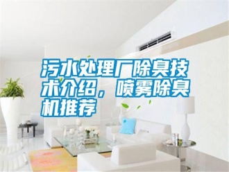 知识百科污水处理厂除臭技术介绍，喷雾除臭机推荐
