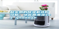 超实用的除湿机选购攻略，从此跟潮湿say goodbye