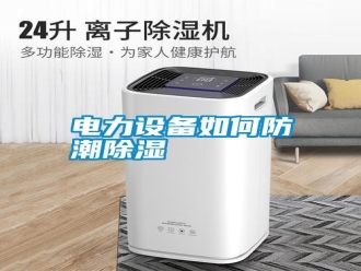 行业新闻电力设备如何防潮除湿