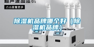 除湿机品牌哪个好（除湿机品牌）