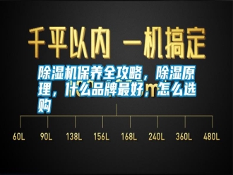 行业新闻除湿机保养全攻略，除湿原理，什么品牌最好，怎么选购