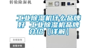 工业除湿机什么品牌好 工业除湿机品牌介绍【详解】