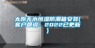 太原无水恒湿防潮箱安装(客户都说：2022已更新)