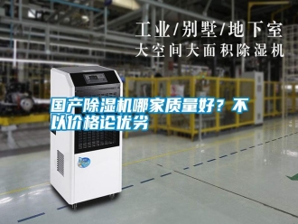 企业新闻国产除湿机哪家质量好？不以价格论优劣