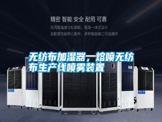 知识百科无纺布加湿器，熔喷无纺布生产线喷雾装置