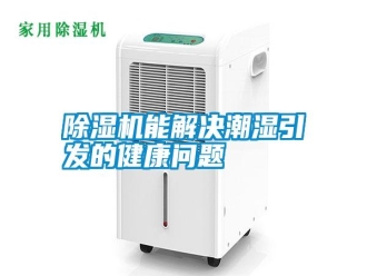 行业新闻除湿机能解决潮湿引发的健康问题