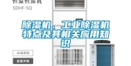 除湿机、工业除湿机特点及其相关应用知识