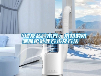 企业新闻「地友品牌木方」木材的防潮保护处理方式及方法