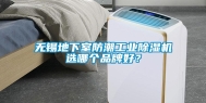 无锡地下室防潮工业除湿机选哪个品牌好？