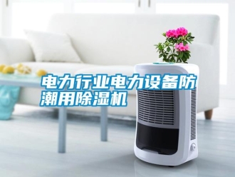 行业新闻电力行业电力设备防潮用除湿机