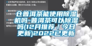 仓普洱茶能使用除湿机吗-普洱茶可以除湿吗(12月推荐／今日更新)2022已更新