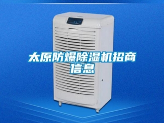 企业新闻太原防爆除湿机招商信息