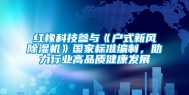 红橡科技参与《户式新风除湿机》国家标准编制，助力行业高品质健康发展