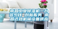 南昌工业除湿机一台多少钱 创新服务 南昌迈劲机械设备供应