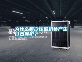 知识百科为什么制冷压缩机会产生过热保护？