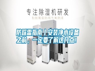 常见问题防踩雷指南丨安装净水设备之前，一定要了解这几点！