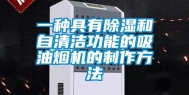 一种具有除湿和自清洁功能的吸油烟机的制作方法
