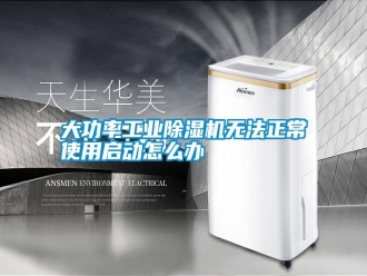 知识百科大功率工业除湿机无法正常使用启动怎么办
