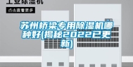 苏州桥梁专用除湿机哪种好(揭秘2022已更新)