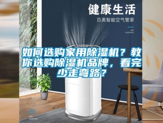 企业新闻如何选购家用除湿机？教你选购除湿机品牌，看完少走弯路？