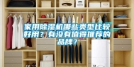 家用除湿机哪些类型比较好用？有没有值得推荐的品牌？