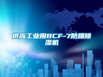 企业新闻供应工业用BCF-7防爆除湿机