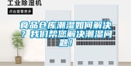 食品仓库潮湿如何解决？我们帮您解决潮湿问题！