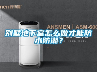 企业新闻别墅地下室怎么做才能防水防潮？