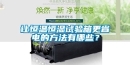 让恒温恒湿试验箱更省电的方法有哪些？