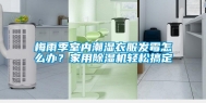 梅雨季室内潮湿衣服发霉怎么办？家用除湿机轻松搞定