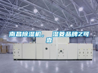 企业新闻南昌除湿机， 湿菱品牌Z可靠
