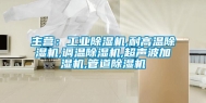 主营：工业除湿机,耐高温除湿机,调温除湿机,超声波加湿机,管道除湿机