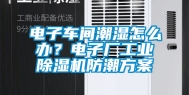 电子车间潮湿怎么办？电子厂工业除湿机防潮方案