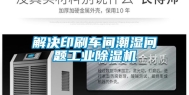解决印刷车间潮湿问题工业除湿机