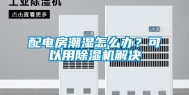 配电房潮湿怎么办？可以用除湿机解决