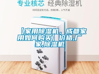 企业新闻【家用除湿机，成都家用如何购买】价格,厂家,除湿机
