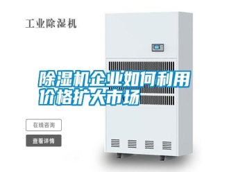 行业新闻除湿机企业如何利用价格扩大市场