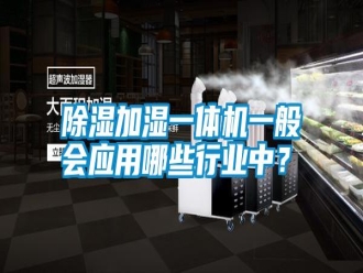 知识百科除湿加湿一体机一般会应用哪些行业中？