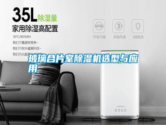 行业新闻玻璃合片室除湿机选型与应用