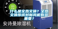 什么是全热交换？全热交换系统对新风机有多重要？